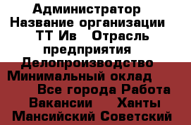 Администратор › Название организации ­ ТТ-Ив › Отрасль предприятия ­ Делопроизводство › Минимальный оклад ­ 20 000 - Все города Работа » Вакансии   . Ханты-Мансийский,Советский г.